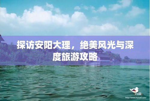 探访安阳大理，绝美风光与深度旅游攻略