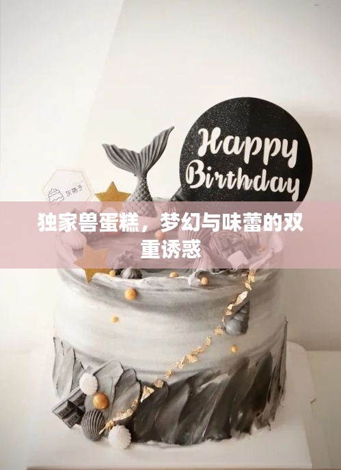 独家兽蛋糕，梦幻与味蕾的双重诱惑