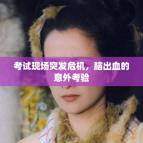 考试现场突发危机，脑出血的意外考验