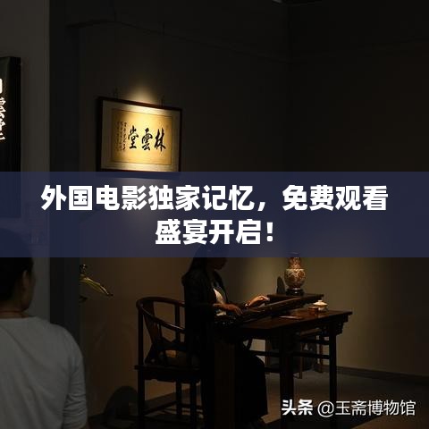 外国电影独家记忆，免费观看盛宴开启！