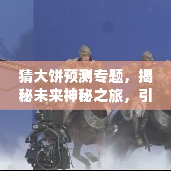 猜大饼预测专题，揭秘未来神秘之旅，引领探索新纪元！