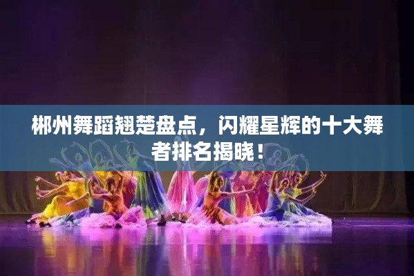 郴州舞蹈翘楚盘点，闪耀星辉的十大舞者排名揭晓！