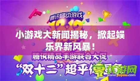 小游戏大新闻揭秘，掀起娱乐界新风暴！