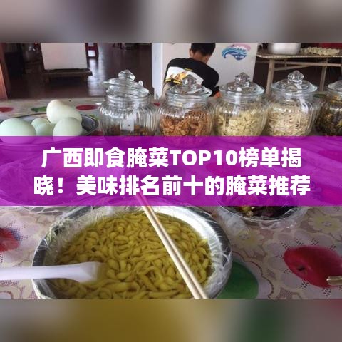 广西即食腌菜TOP10榜单揭晓！美味排名前十的腌菜推荐