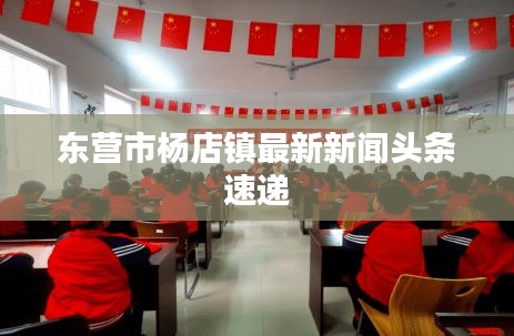东营市杨店镇最新新闻头条速递
