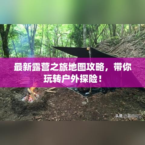 最新露营之旅地图攻略，带你玩转户外探险！