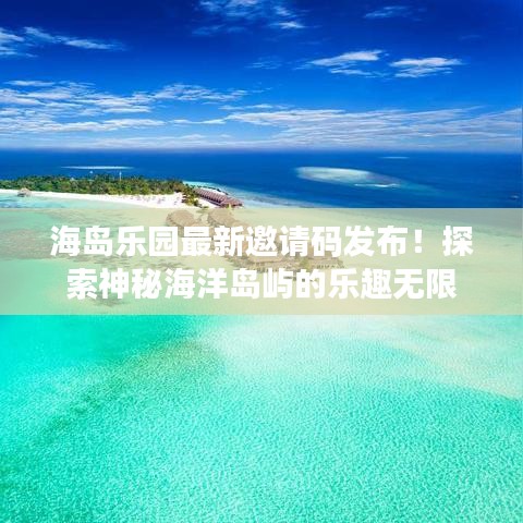 海岛乐园最新邀请码发布！探索神秘海洋岛屿的乐趣无限