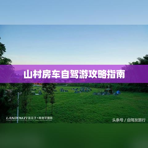 山村房车自驾游攻略指南