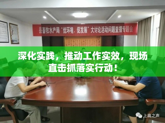 深化实践，推动工作实效，现场直击抓落实行动！