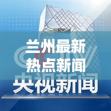 兰州最新热点新闻头条速递